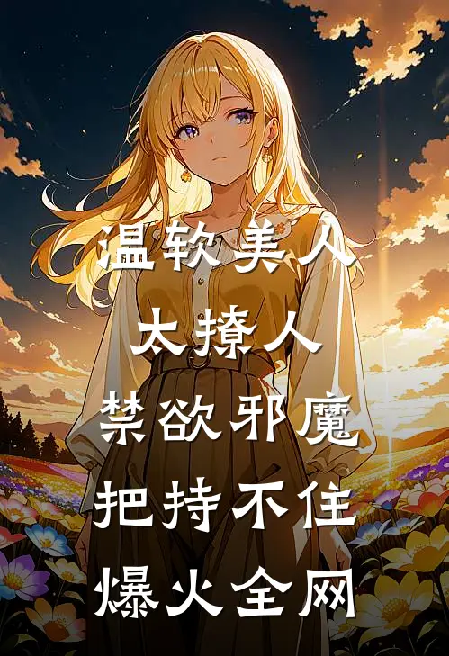 温软美人太撩人，禁欲邪魔把持不住爆火全网