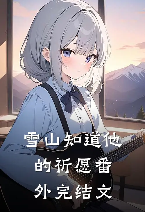 雪山知道他的祈愿 番外完结文