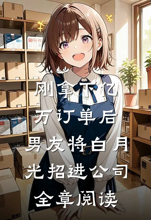 刚拿下亿万订单后，男友将白月光招进公司全章阅读