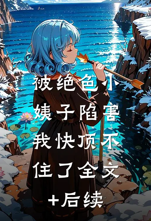 被绝色小姨子陷害，我快顶不住了全文+后续
