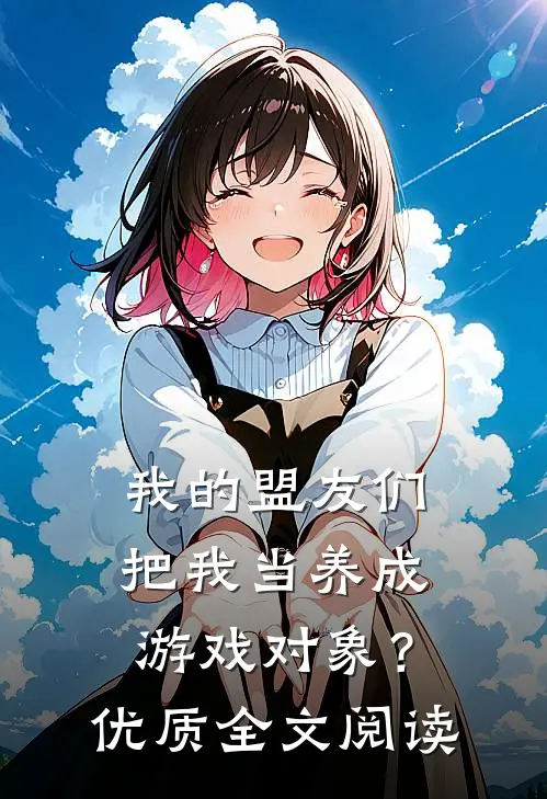 我的盟友们,把我当养成游戏对象?优质全文阅读