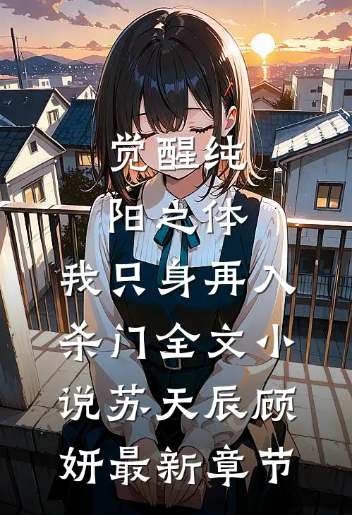 觉醒纯阳之体，我只身再入杀门全文小说苏天辰顾妍最新章节