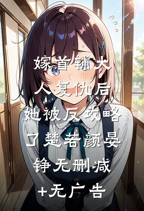 嫁首辅大人复仇后，她被反攻略了楚若颜晏铮无删减+无广告