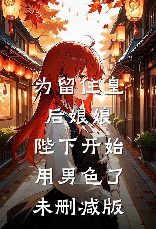 为留住皇后娘娘，陛下开始用男色了未删减版