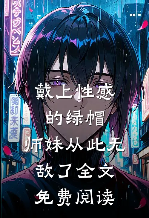 戴上性感的绿帽，师妹从此无敌了全文免费阅读