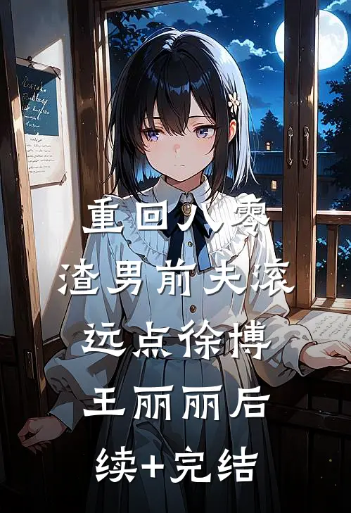 重回八零，渣男前夫滚远点徐博王丽丽后续+完结