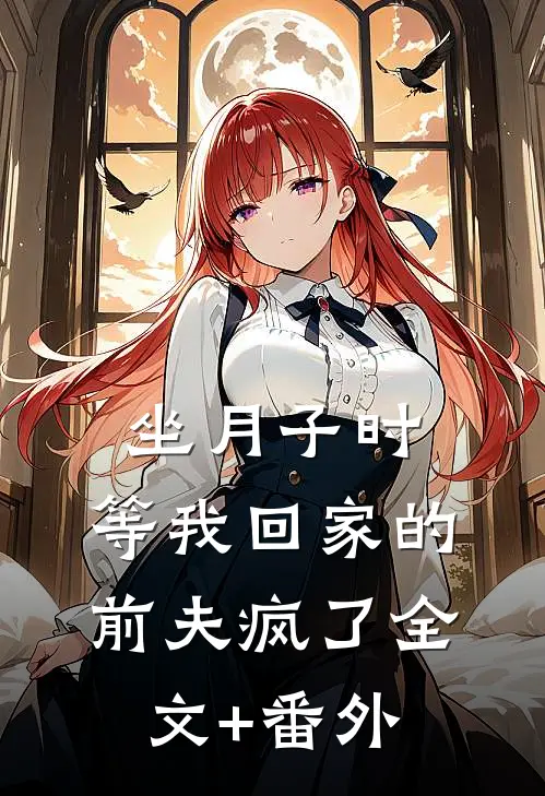 坐月子时，等我回家的前夫疯了全文+番外