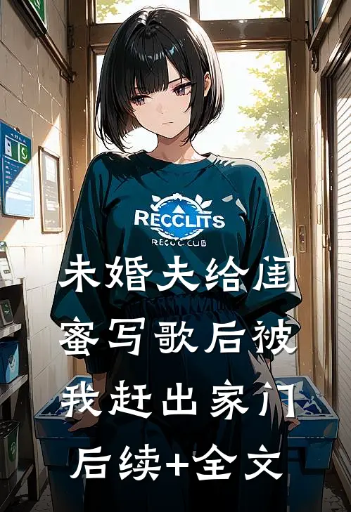 未婚夫给闺蜜写歌后被我赶出家门后续+全文