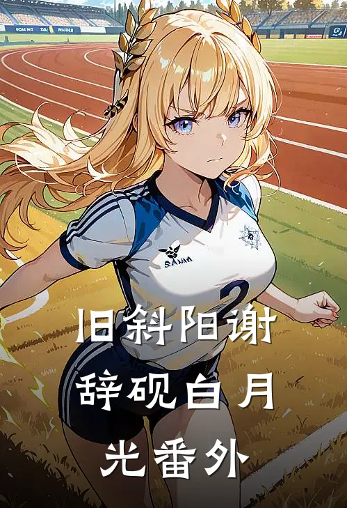 旧斜阳谢辞砚白月光 番外