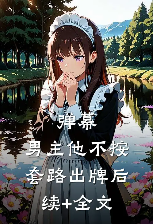 弹幕：男主他不按套路出牌后续+全文