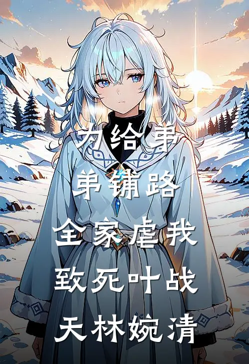 为给弟弟铺路，全家虐我致死叶战天林婉清
