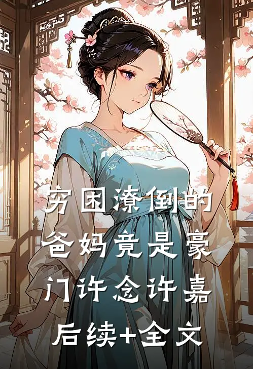 穷困潦倒的爸妈竟是豪门许念许嘉后续+全文