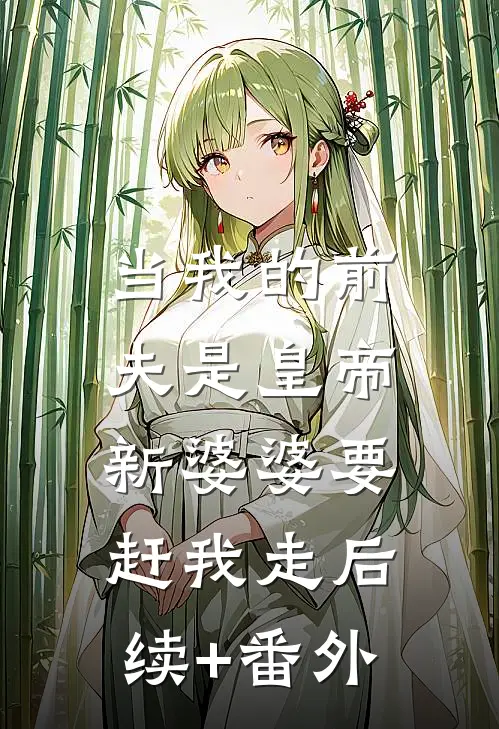 当我的前夫是皇帝，新婆婆要赶我走后续+番外