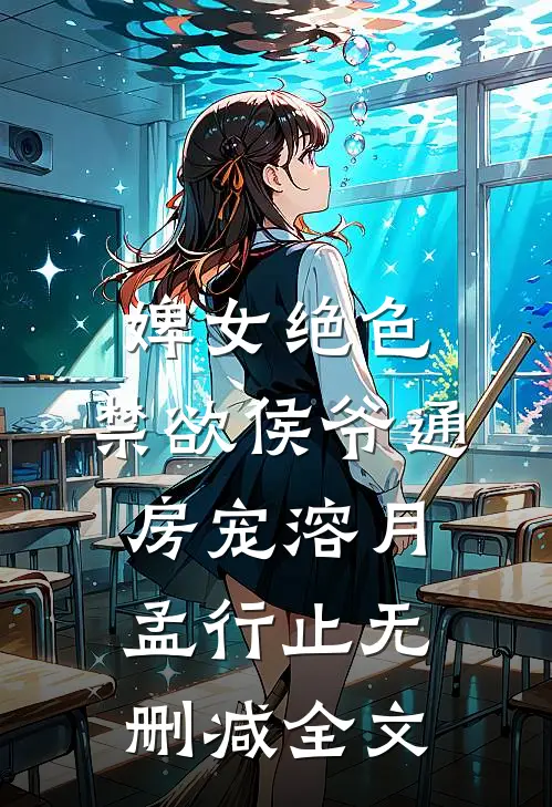 婢女绝色，禁欲侯爷通房宠溶月孟行止无删减全文