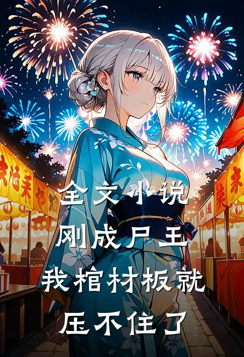 全文小说刚成尸王，我棺材板就压不住了