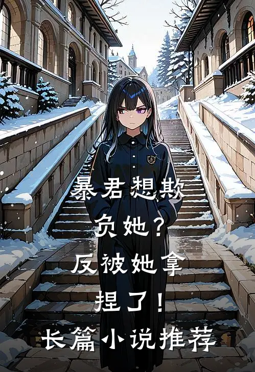 暴君想欺负她？反被她拿捏了！长篇小说推荐
