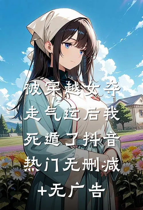 被穿越女夺走气运后我死遁了抖音热门无删减+无广告