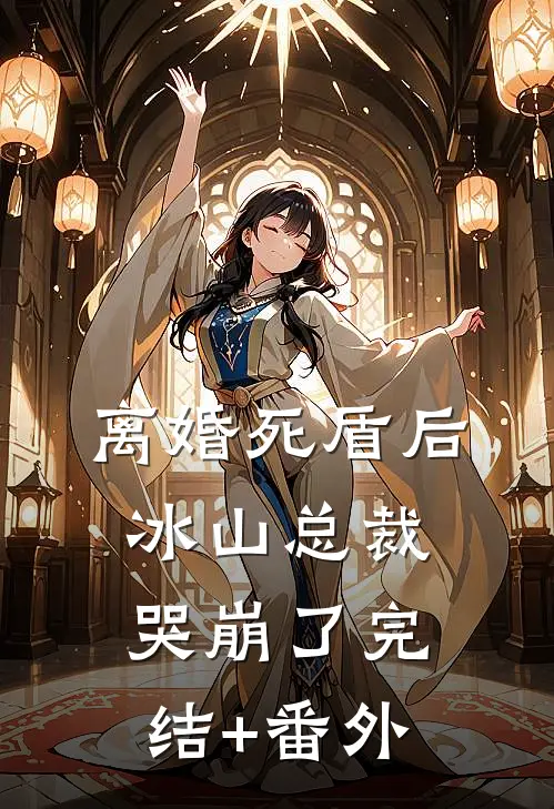 离婚死盾后，冰山总裁哭崩了完结+番外