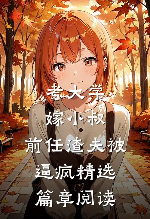 考大学，嫁小叔，前任渣夫被逼疯精选篇章阅读