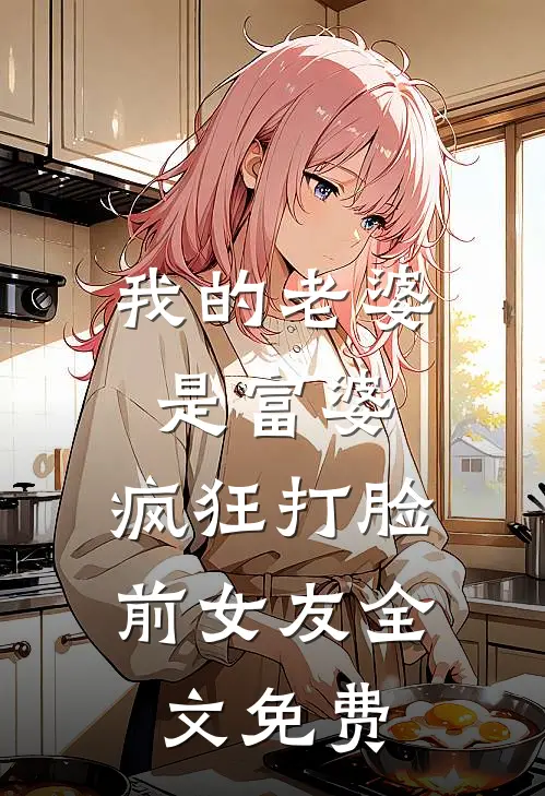 我的老婆是富婆,疯狂打脸前女友全文免费阅读