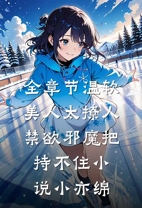 全章节温软美人太撩人,禁欲邪魔把持不住小说小亦绵