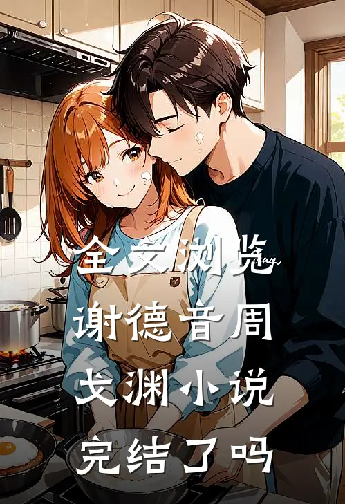 全文浏览谢德音周戈渊小说完结了吗