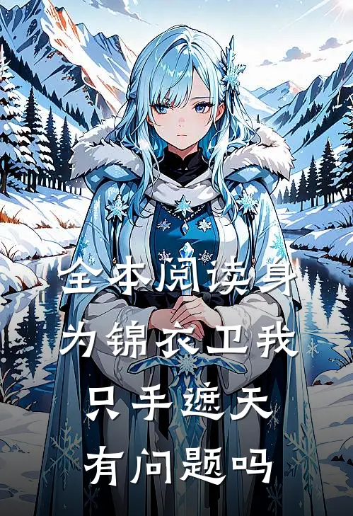 全本阅读身为锦衣卫我只手遮天有问题吗