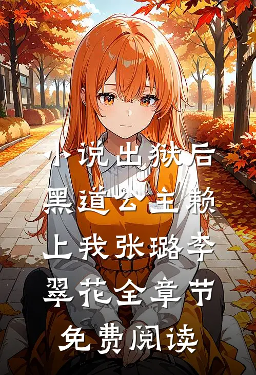 小说出狱后，黑道公主赖上我张璐李翠花全章节免费阅读