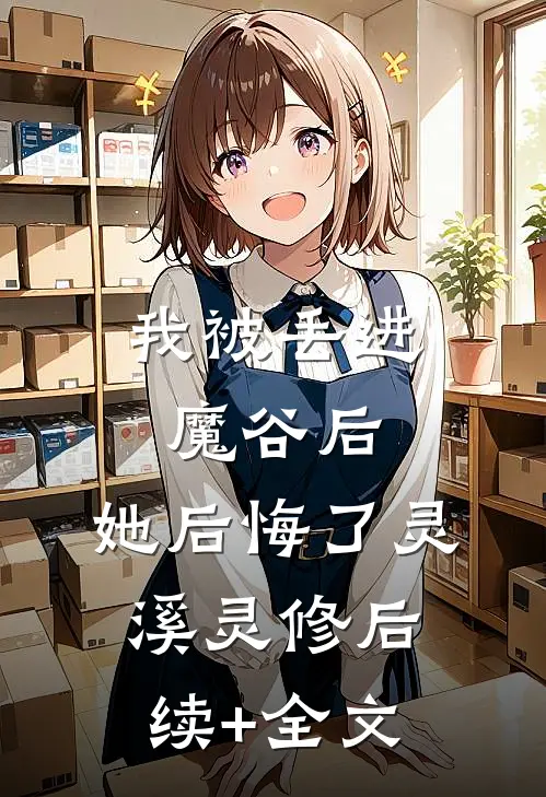 我被丢进魔谷后，她后悔了灵溪灵修后续+全文