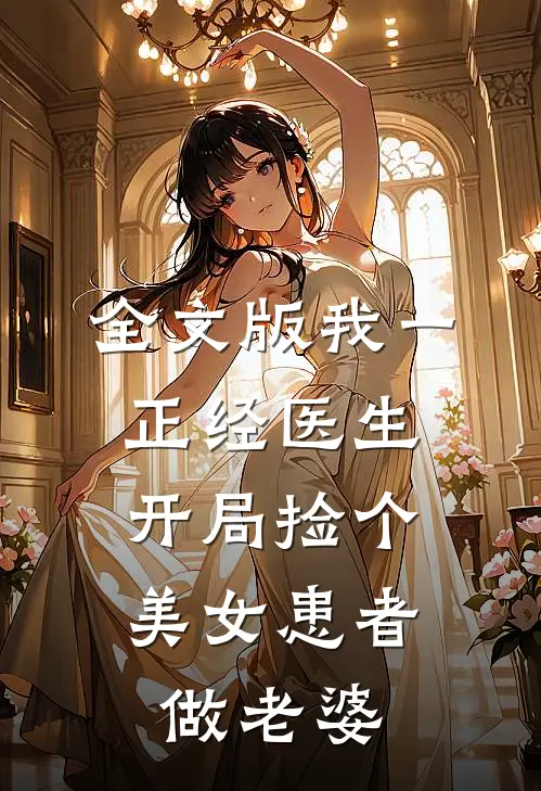 全文版我一正经医生，开局捡个美女患者做老婆