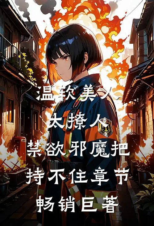 温软美人太撩人，禁欲邪魔把持不住章节畅销巨著