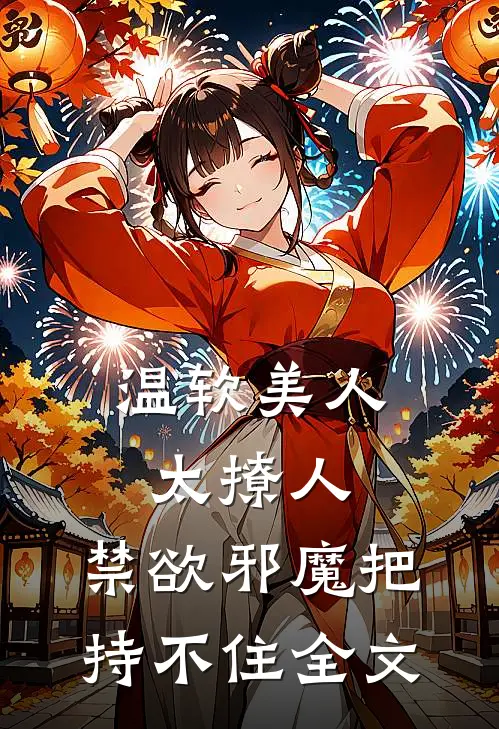 温软美人太撩人，禁欲邪魔把持不住全文