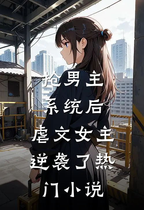 抢男主系统后,虐文女主逆袭了热门免费阅读