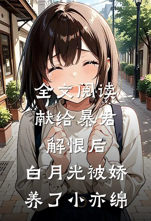 全文阅读献给暴君解恨后:白月光被娇养了 小亦绵