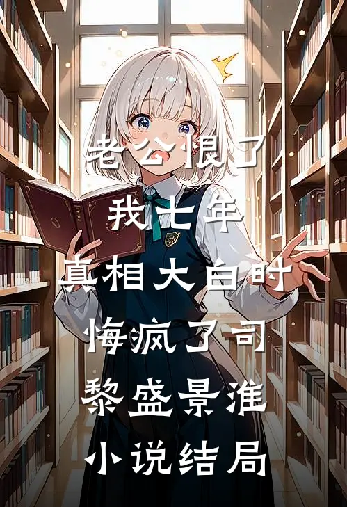 老公恨了我七年，真相大白时悔疯了司黎盛景淮小说结局