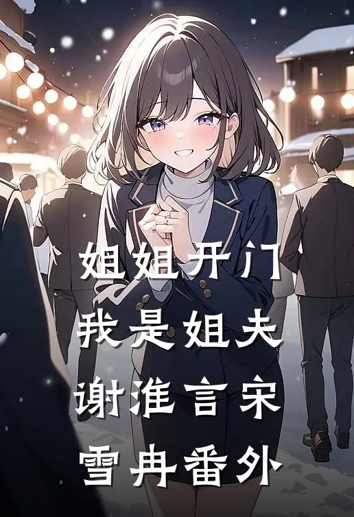 姐姐开门，我是姐夫谢淮言宋雪冉 番外