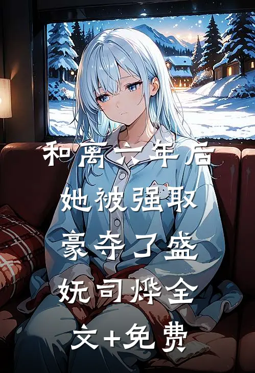 和离六年后，她被强取豪夺了盛妩司烨全文+免费