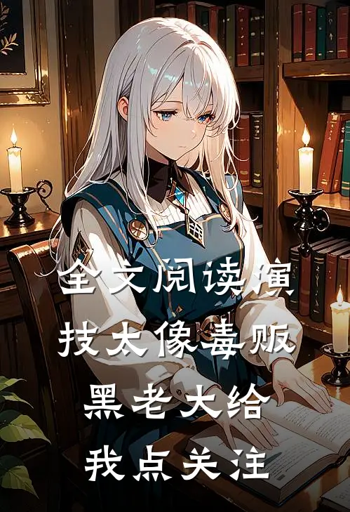 全文阅读演技太像毒贩,黑老大给我点关注