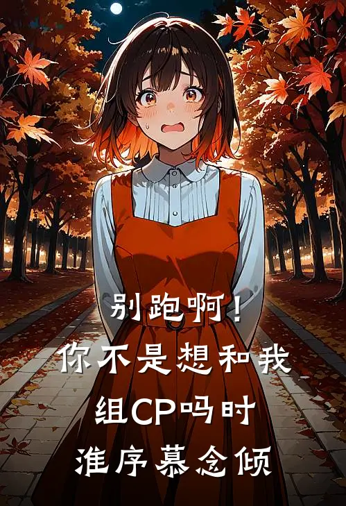 别跑啊！你不是想和我组CP吗时淮序慕念倾
