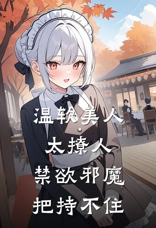 温软美人太撩人，禁欲邪魔把持不住