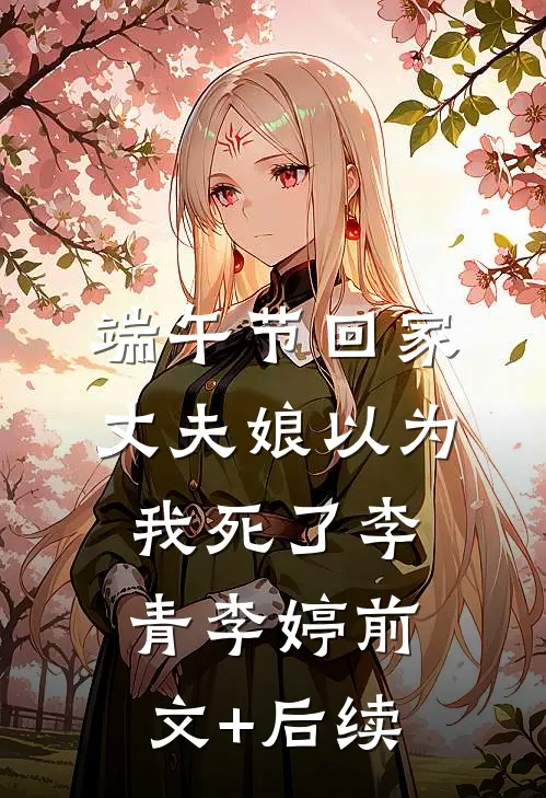 端午节回家，丈夫娘以为我死了李青李婷前文+后续