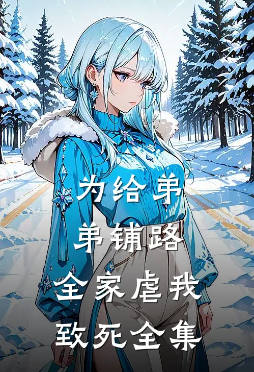 为给弟弟铺路，全家虐我致死全集
