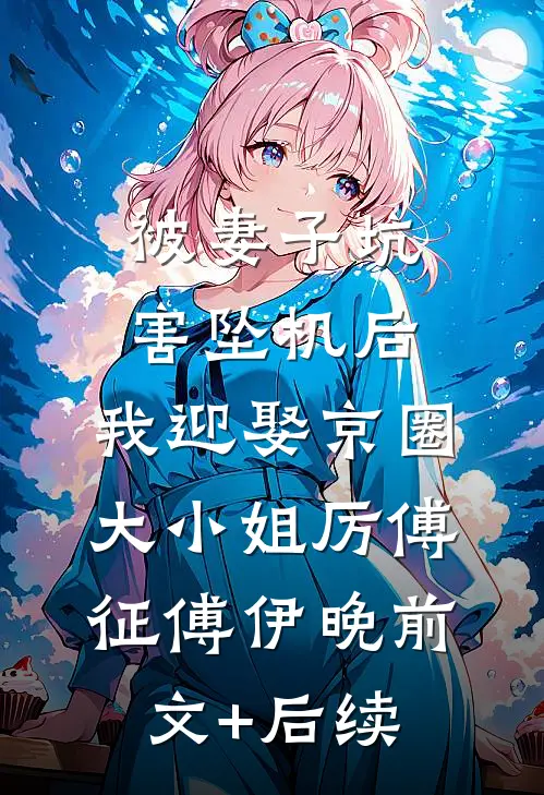 被妻子坑害坠机后，我迎娶京圈大小姐厉傅征傅伊晚前文+后续