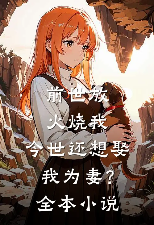 前世放火烧我,今世还想娶我为妻?全本免费阅读