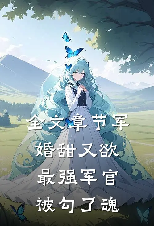 全文章节军婚甜又欲：最强军官被勾了魂
