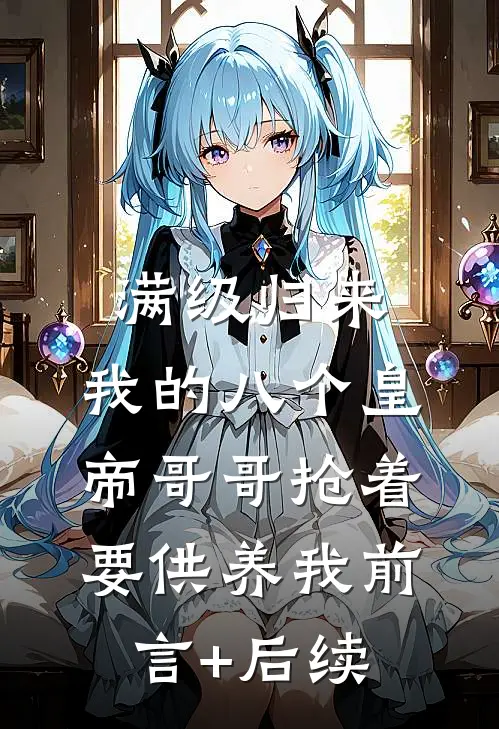 满级归来，我的八个皇帝哥哥抢着要供养我前言+后续