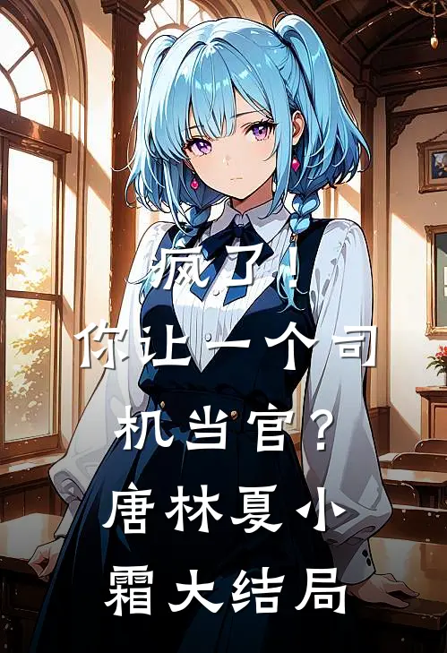 疯了！你让一个司机当官？唐林夏小霜大结局