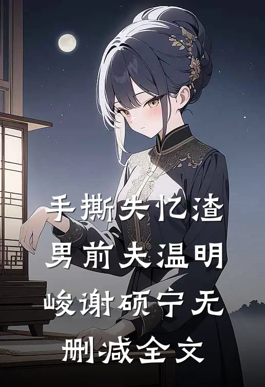 手撕失忆渣男前夫温明峻谢硕宁无删减全文
