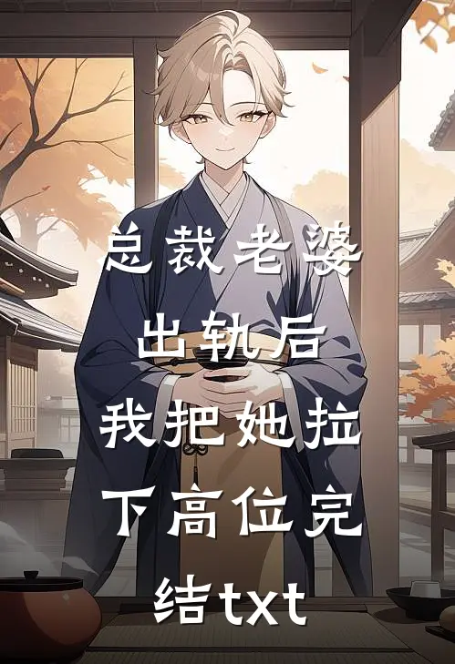 总裁老婆出轨后，我把她拉下高位完结txt