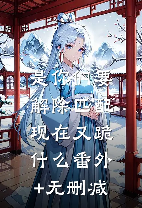 是你们要解除匹配，现在又跪什么番外+无删减